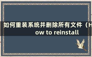 如何重装系统并删除所有文件（How to reinstall the system and delete all files）